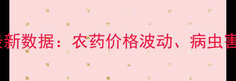 图片 必备！花门农药信息网最新数据：农药价格波动、病虫害防治技巧、政策解读全2