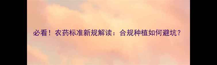 图片 必看！农药标准新规解读：合规种植如何避坑？