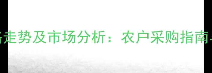 图片 戊唑噻霉酮价格走势及市场分析：农户采购指南与行业深度解读