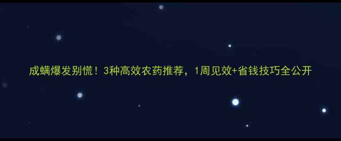 图片 成螨爆发别慌！3种高效农药推荐，1周见效+省钱技巧全公开