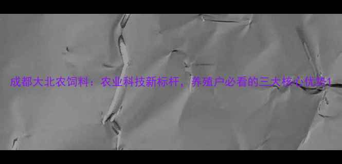 图片 成都大北农饲料：农业科技新标杆，养殖户必看的三大核心优势1