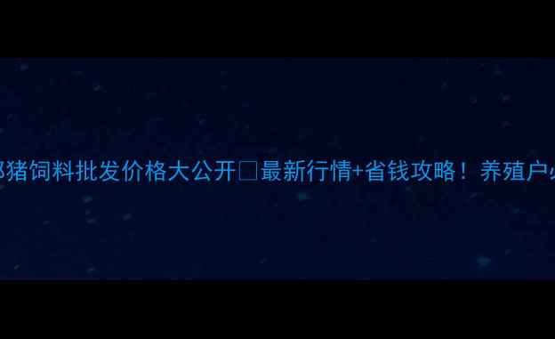 图片 成都猪饲料批发价格大公开🐷最新行情+省钱攻略！养殖户必看