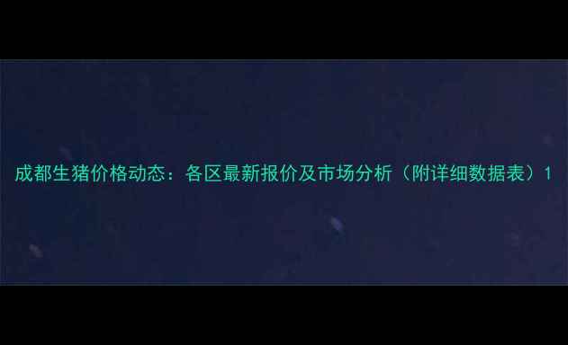 图片 成都生猪价格动态：各区最新报价及市场分析（附详细数据表）1