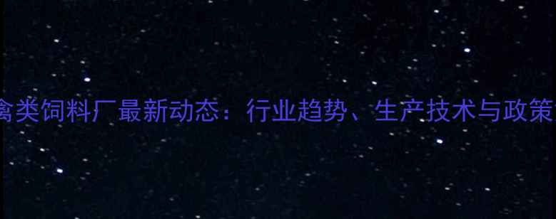 图片 成都禽类饲料厂最新动态：行业趋势、生产技术与政策解读1