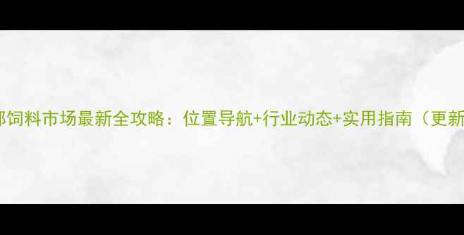 图片 成都饲料市场最新全攻略：位置导航+行业动态+实用指南（更新）2