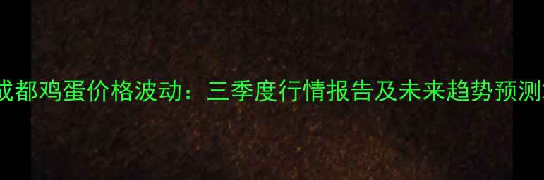 图片 成都鸡蛋价格波动：三季度行情报告及未来趋势预测2