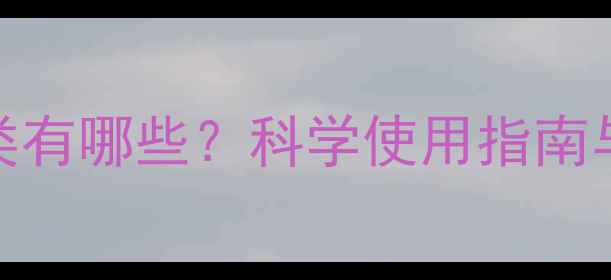 图片 我国农药种类有哪些？科学使用指南与安全防护全