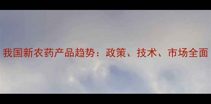 图片 我国新农药产品趋势：政策、技术、市场全面