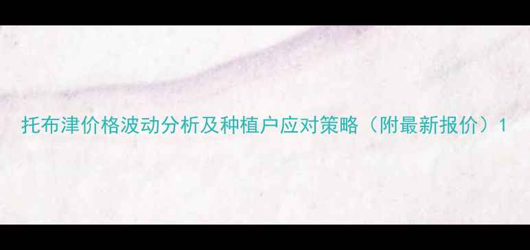 图片 托布津价格波动分析及种植户应对策略（附最新报价）1