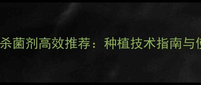 图片 承德地区杀菌剂高效推荐：种植技术指南与使用指南2