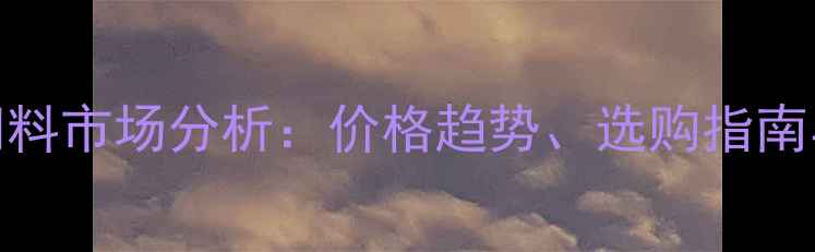 图片 承德地区牛羊反刍饲料市场分析：价格趋势、选购指南与养殖效益提升策略