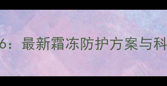 图片 抗霜冻农药6：最新霜冻防护方案与科学种植指南