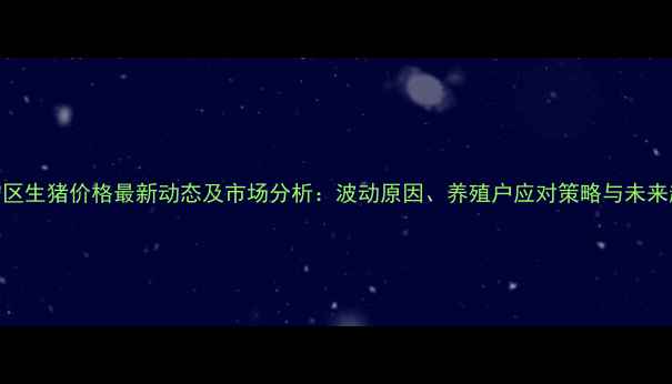 图片 抚宁区生猪价格最新动态及市场分析：波动原因、养殖户应对策略与未来趋势