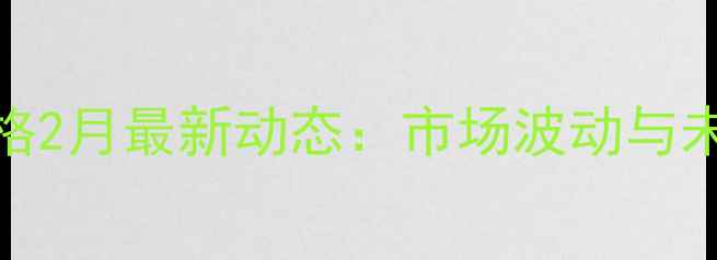 图片 抚顺玉米价格2月最新动态：市场波动与未来趋势预测
