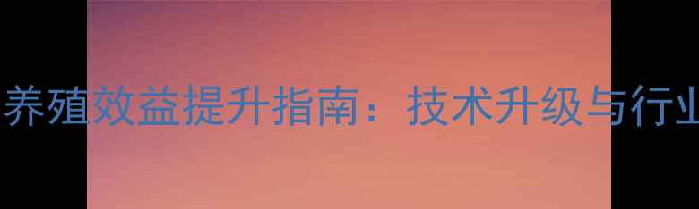 图片 招农宝饲料养殖效益提升指南：技术升级与行业趋势深度1