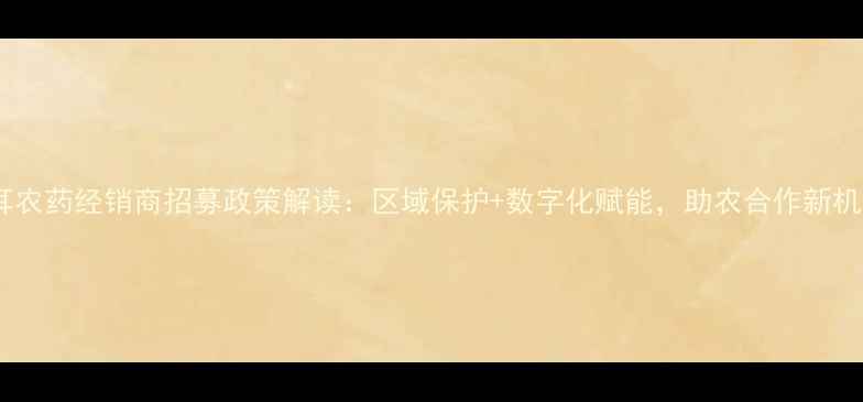 图片 拜耳农药经销商招募政策解读：区域保护+数字化赋能，助农合作新机遇1