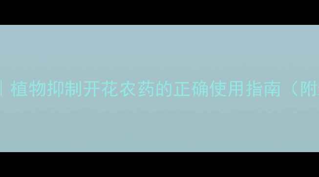 图片 控花促果全攻略｜植物抑制开花农药的正确使用指南（附新手避坑手册）1