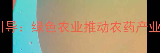 图片 政策引导：绿色农业推动农药产业升级2