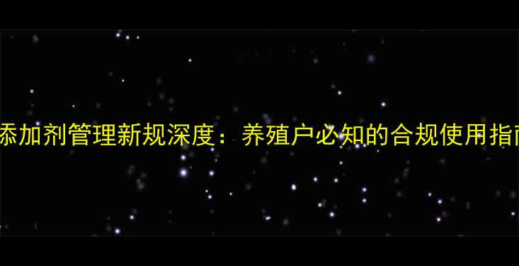 图片 政策解读饲料添加剂管理新规深度：养殖户必知的合规使用指南与行业影响2