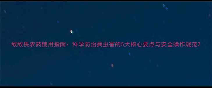 图片 敌敌畏农药使用指南：科学防治病虫害的5大核心要点与安全操作规范2