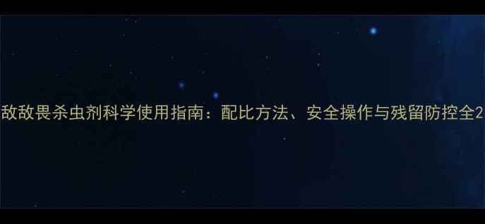 图片 敌敌畏杀虫剂科学使用指南：配比方法、安全操作与残留防控全2