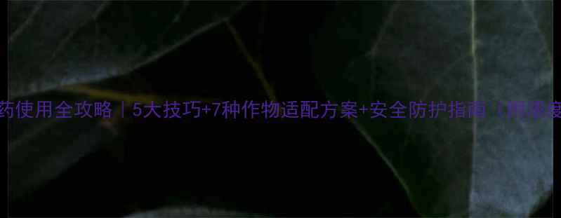 图片 敌百草农药使用全攻略｜5大技巧+7种作物适配方案+安全防护指南（附浓度配比表）