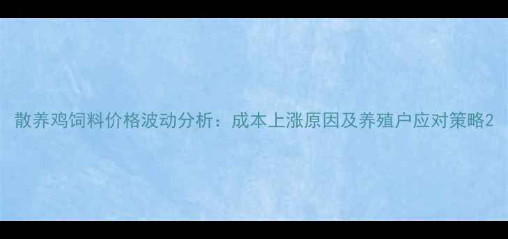 图片 散养鸡饲料价格波动分析：成本上涨原因及养殖户应对策略2