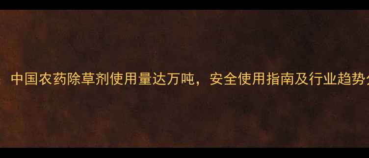 图片 数据：中国农药除草剂使用量达万吨，安全使用指南及行业趋势分析1