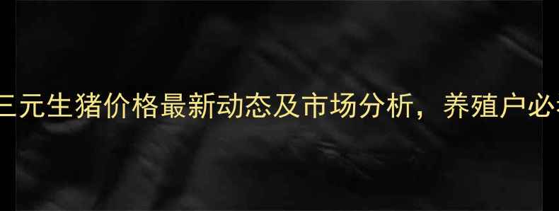图片 新乡三元生猪价格最新动态及市场分析，养殖户必看！1