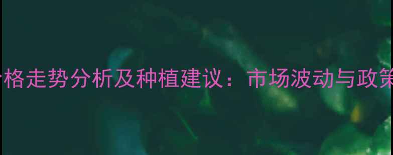 图片 新乡小麦价格走势分析及种植建议：市场波动与政策影响解读1