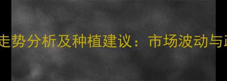 图片 新乡小麦价格走势分析及种植建议：市场波动与政策影响解读2