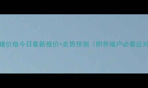 图片 新乡毛猪价格今日最新报价+走势预测（附养殖户必看应对策略）