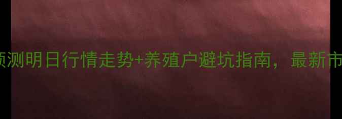 图片 新乡生猪价格预测明日行情走势+养殖户避坑指南，最新市场动态速递！1