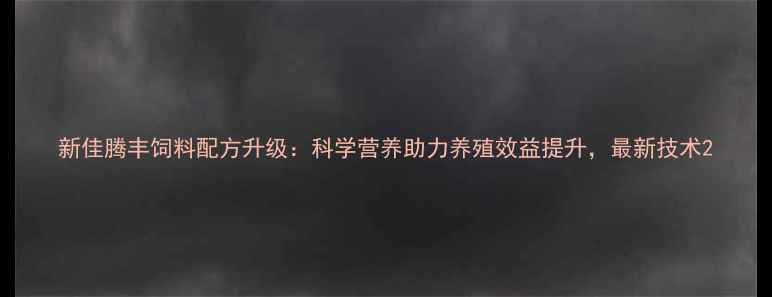图片 新佳腾丰饲料配方升级：科学营养助力养殖效益提升，最新技术2