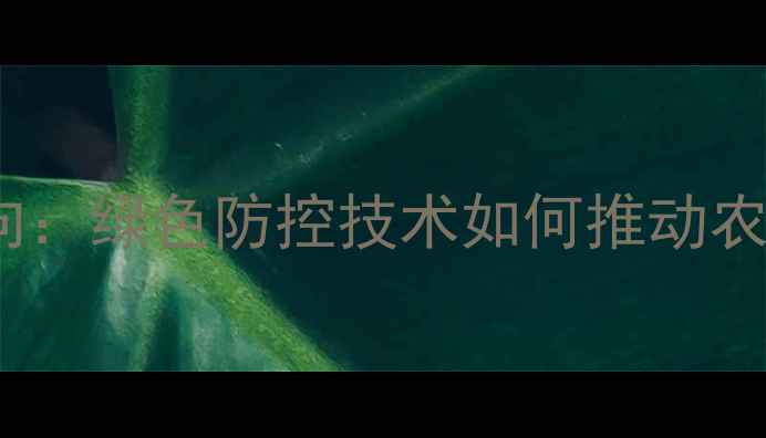 图片 新农药研发新方向：绿色防控技术如何推动农业可持续发展？1