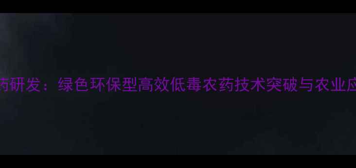 图片 新农药研发：绿色环保型高效低毒农药技术突破与农业应用全