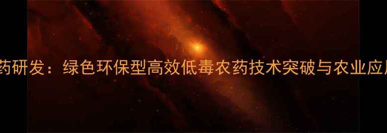 图片 新农药研发：绿色环保型高效低毒农药技术突破与农业应用全2