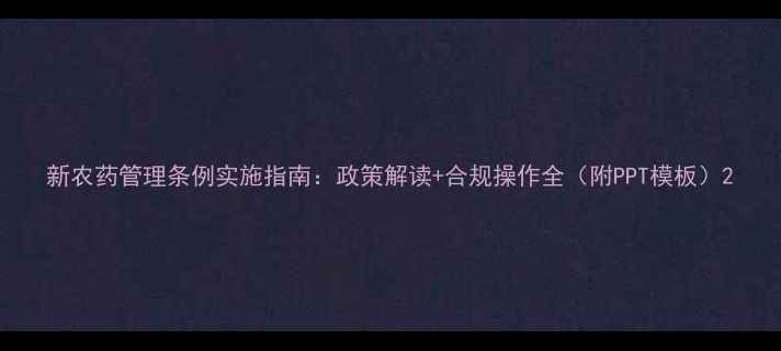 图片 新农药管理条例实施指南：政策解读+合规操作全（附PPT模板）2