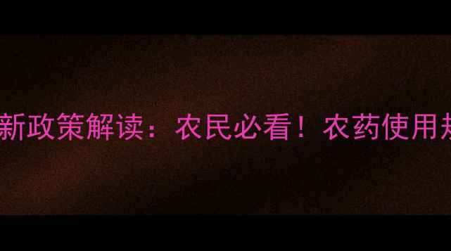 图片 新农药管理条例最新政策解读：农民必看！农药使用规范与行业影响全2