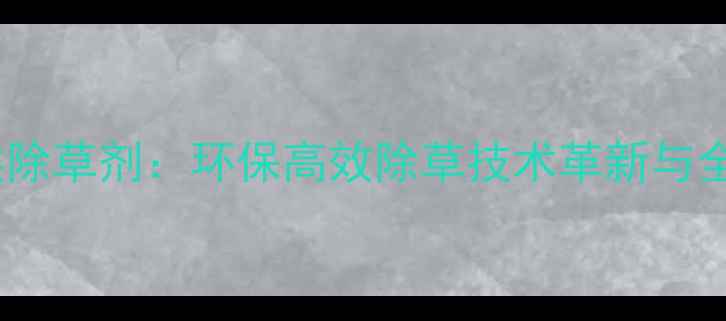 图片 新型HPPD抑制剂类除草剂：环保高效除草技术革新与全球市场前景分析1