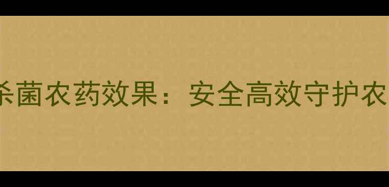 图片 新型杀菌农药e粒杀菌农药效果：安全高效守护农田，助农增产指南