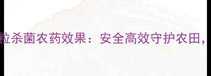 图片 新型杀菌农药e粒杀菌农药效果：安全高效守护农田，助农增产指南1