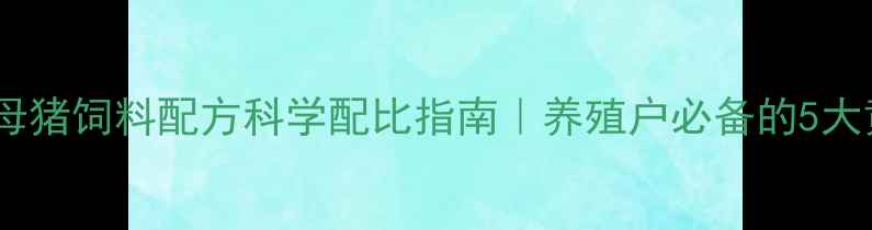 图片 新手必看母猪饲料配方科学配比指南｜养殖户必备的5大黄金法则2