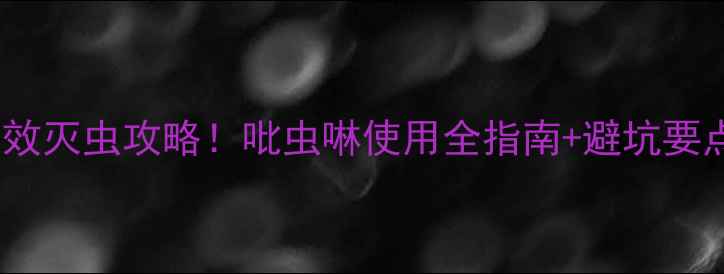 图片 新手必看玉米田高效灭虫攻略！吡虫啉使用全指南+避坑要点（附配图教程）1