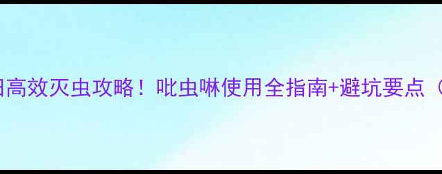 图片 新手必看玉米田高效灭虫攻略！吡虫啉使用全指南+避坑要点（附配图教程）2