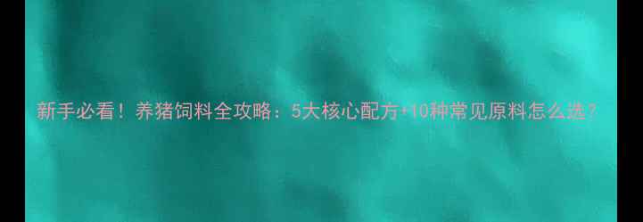 图片 新手必看！养猪饲料全攻略：5大核心配方+10种常见原料怎么选？