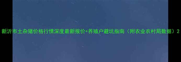 图片 新沂市土杂猪价格行情深度最新报价+养殖户避坑指南（附农业农村局数据）2