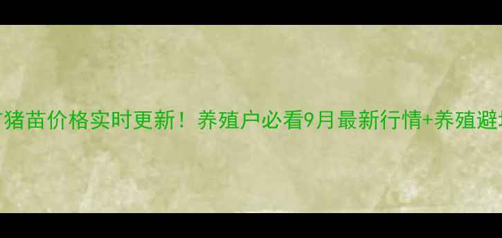 图片 新泰市猪苗价格实时更新！养殖户必看9月最新行情+养殖避坑指南