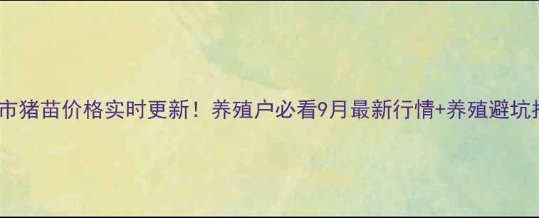 图片 新泰市猪苗价格实时更新！养殖户必看9月最新行情+养殖避坑指南1