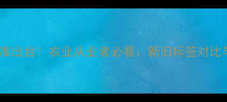 图片 新版农药标签标准出台！农业从业者必看：新旧标签对比与合规操作指南1